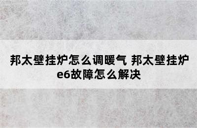 邦太壁挂炉怎么调暖气 邦太壁挂炉e6故障怎么解决